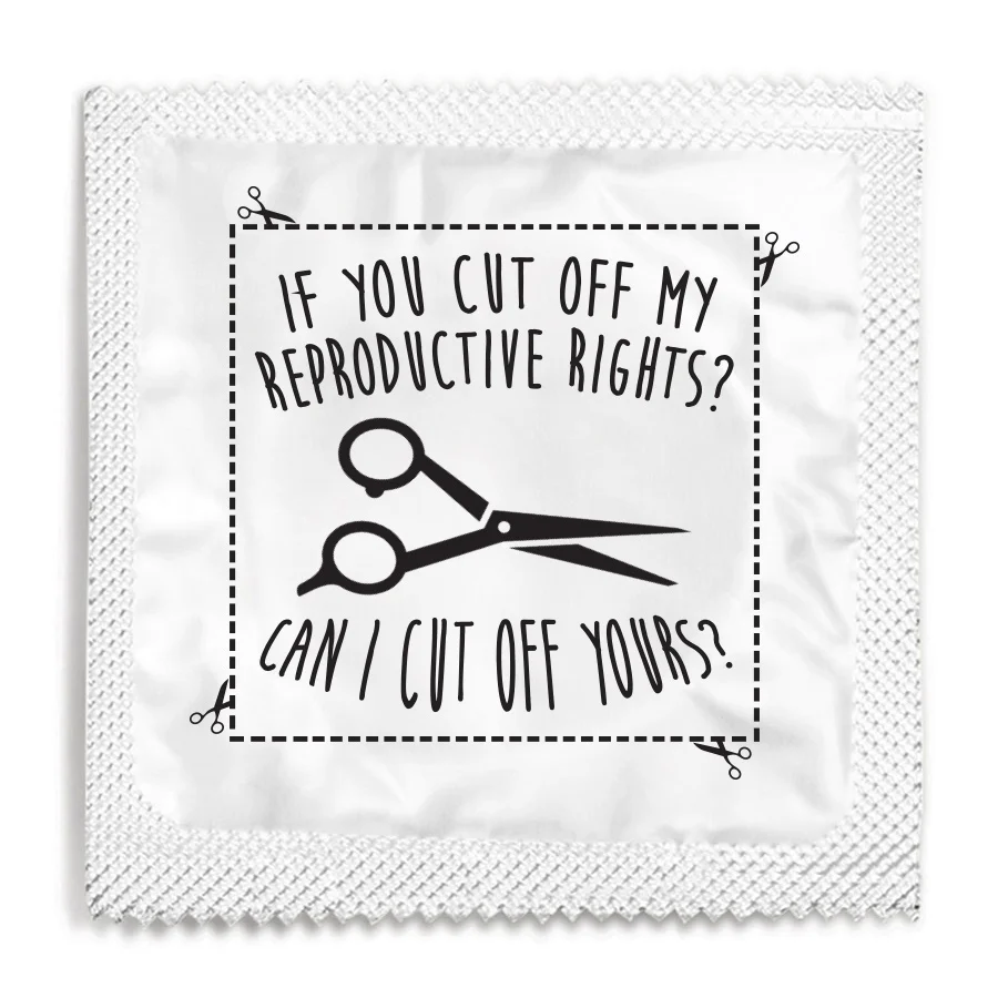 If You Cut Off My Reproductive Rights Can I Cut Off Yours? Condom